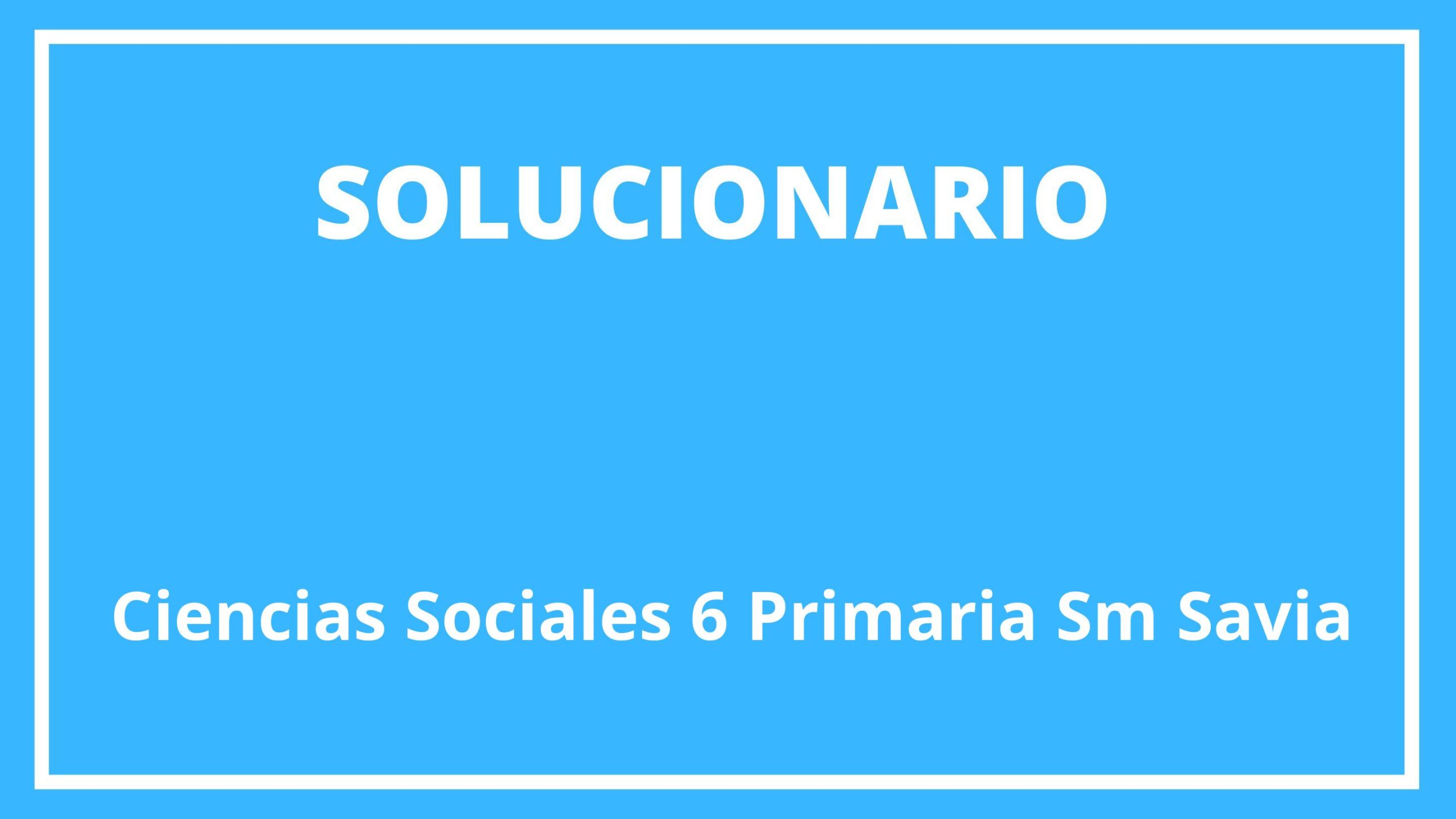 Ciencias Sociales 6 Primaria Sm Savia Solucionario 9706